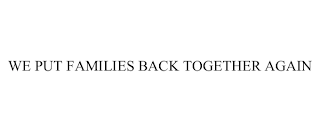WE PUT FAMILIES BACK TOGETHER AGAIN Trademark Image