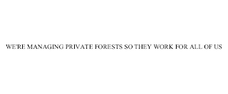 WE'RE MANAGING PRIVATE FORESTS SO THEY WORK FOR ALL OF US Trademark Image