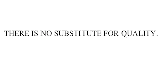 THERE IS NO SUBSTITUTE FOR QUALITY. Trademark Image