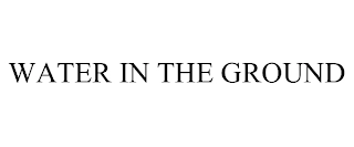 WATER IN THE GROUND Trademark Image