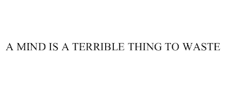 A MIND IS A TERRIBLE THING TO WASTE Trademark Image