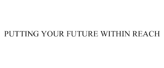 PUTTING YOUR FUTURE WITHIN REACH Trademark Image