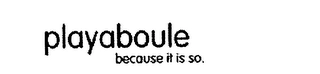 PLAYABOULE BECAUSE IT IS SO. Trademark Image