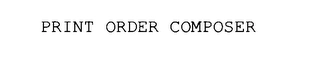 PRINT ORDER COMPOSER Trademark Image