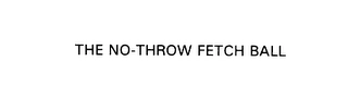 THE NO-THROW FETCH BALL Trademark Image