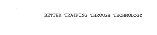 BETTER TRAINING THROUGH TECHNOLOGY Trademark Image