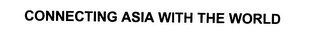 CONNECTING ASIA WITH THE WORLD Trademark Image