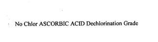 NO CHLOR ASCORBIC ACID DECHLORINATION GRADE Trademark Image