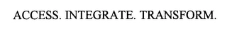 ACCESS. INTEGRATE. TRANSFORM. Trademark Image