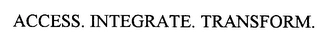 ACCESS. INTEGRATE. TRANSFORM. Trademark Image