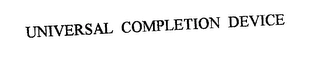 UNIVERSAL COMPLETION DEVICE Trademark Image