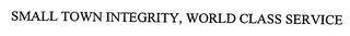 SMALL TOWN INTEGRITY, WORLD CLASS SERVICE Trademark Image