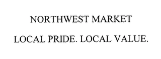 NORTHWEST MARKET LOCAL PRIDE. LOCAL VALUE. Trademark Image