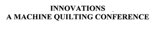 INNOVATIONS A MACHINE QUILTING CONFERENCE Trademark Image