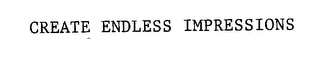 CREATE ENDLESS IMPRESSIONS Trademark Image