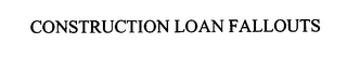 CONSTRUCTION LOAN FALLOUTS Trademark Image