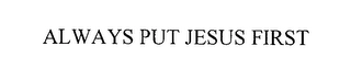 ALWAYS PUT JESUS FIRST Trademark Image