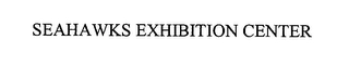 SEAHAWKS EXHIBITION CENTER Trademark Image