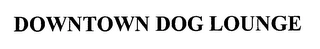 DOWNTOWN DOG LOUNGE Trademark Image
