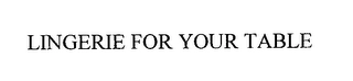 LINGERIE FOR YOUR TABLE Trademark Image