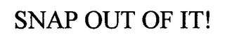 SNAP OUT OF IT! Trademark Image
