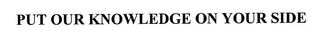 PUT OUR KNOWLEDGE ON YOUR SIDE Trademark Image