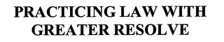 PRACTICING LAW WITH GREATER RESOLVE Trademark Image