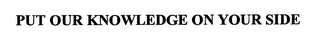 PUT OUR KNOWLEDGE ON YOUR SIDE Trademark Image