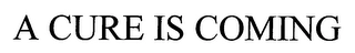 A CURE IS COMING Trademark Image