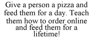 GIVE A PERSON A PIZZA AND FEED THEM FOR A DAY. TEACH THEM HOW TO ORDER ONLINE AND FEED THEM FOR A LIFETIME! Trademark Image