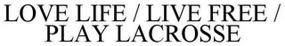 LOVE LIFE / LIVE FREE / PLAY LACROSSE Trademark Image