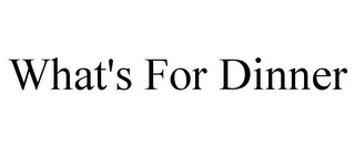 WHAT'S FOR DINNER Trademark Image