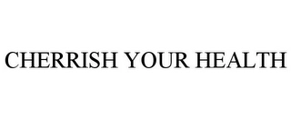 CHERRISH YOUR HEALTH Trademark Image