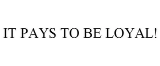 IT PAYS TO BE LOYAL! Trademark Image