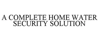 A COMPLETE HOME WATER SECURITY SOLUTION Trademark Image