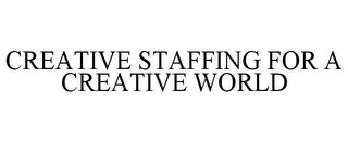CREATIVE STAFFING FOR A CREATIVE WORLD Trademark Image