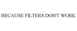 BECAUSE FILTERS DON'T WORK Trademark Image