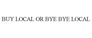 BUY LOCAL OR BYE BYE LOCAL Trademark Image
