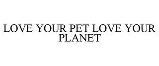 LOVE YOUR PET LOVE YOUR PLANET Trademark Image
