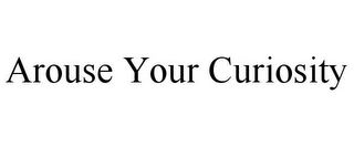 AROUSE YOUR CURIOSITY Trademark Image