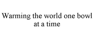 WARMING THE WORLD ONE BOWL AT A TIME Trademark Image