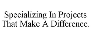 SPECIALIZING IN PROJECTS THAT MAKE A DIFFERENCE. Trademark Image