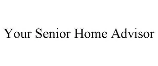 YOUR SENIOR HOME ADVISOR Trademark Image