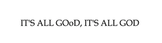 IT'S ALL GOOD, IT'S ALL GOD Trademark Image