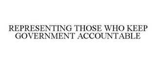 REPRESENTING THOSE WHO KEEP GOVERNMENT ACCOUNTABLE Trademark Image