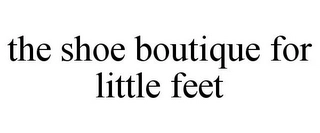 THE SHOE BOUTIQUE FOR LITTLE FEET Trademark Image