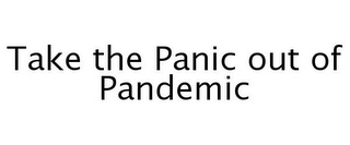 TAKE THE PANIC OUT OF PANDEMIC Trademark Image