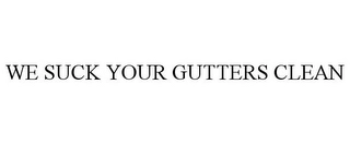 WE SUCK YOUR GUTTERS CLEAN Trademark Image