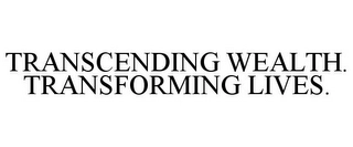 TRANSCENDING WEALTH. TRANSFORMING LIVES. Trademark Image