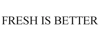 FRESH IS BETTER Trademark Image